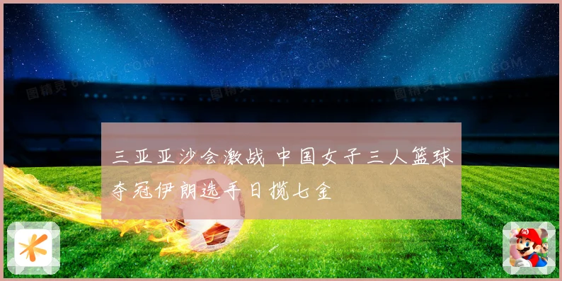 三亚亚沙会激战 中国女子三人篮球夺冠伊朗选手日揽七金