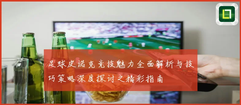 足球皮诺克竞技魅力全面解析与技巧策略深度探讨之精彩指南