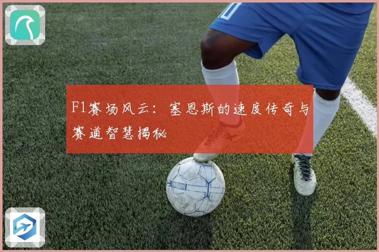 F1赛场风云：塞恩斯的速度传奇与赛道智慧揭秘