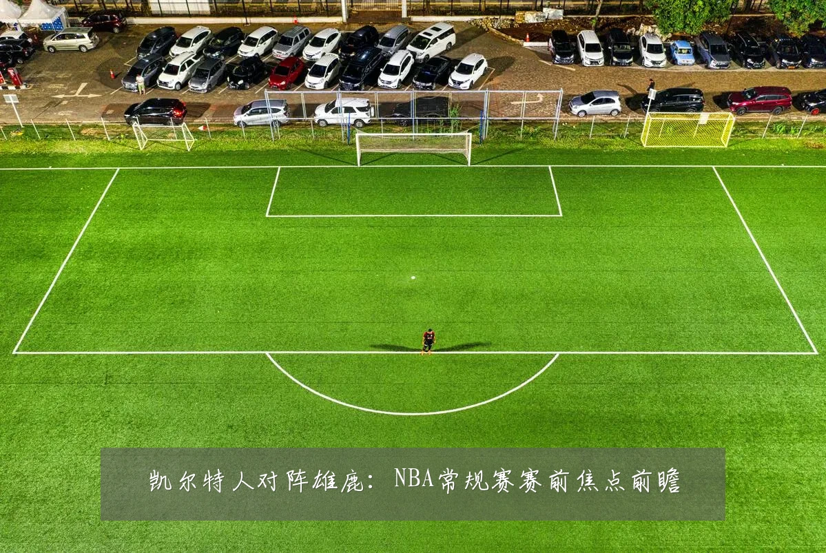 凯尔特人对阵雄鹿：NBA常规赛赛前焦点前瞻