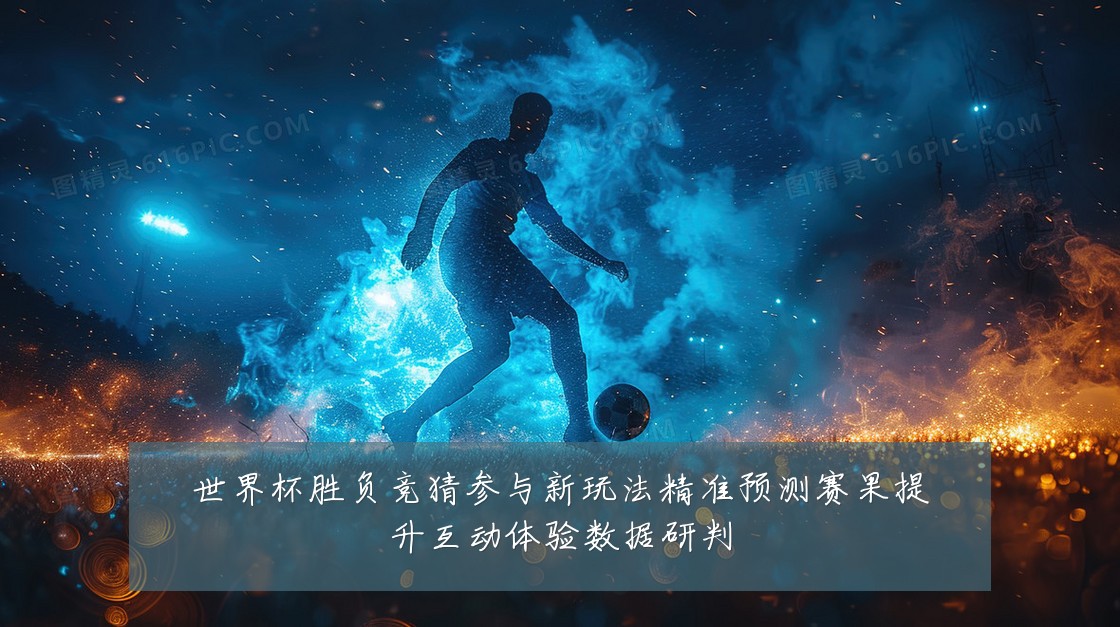 世界杯胜负竞猜参与新玩法精准预测赛果提升互动体验数据研判