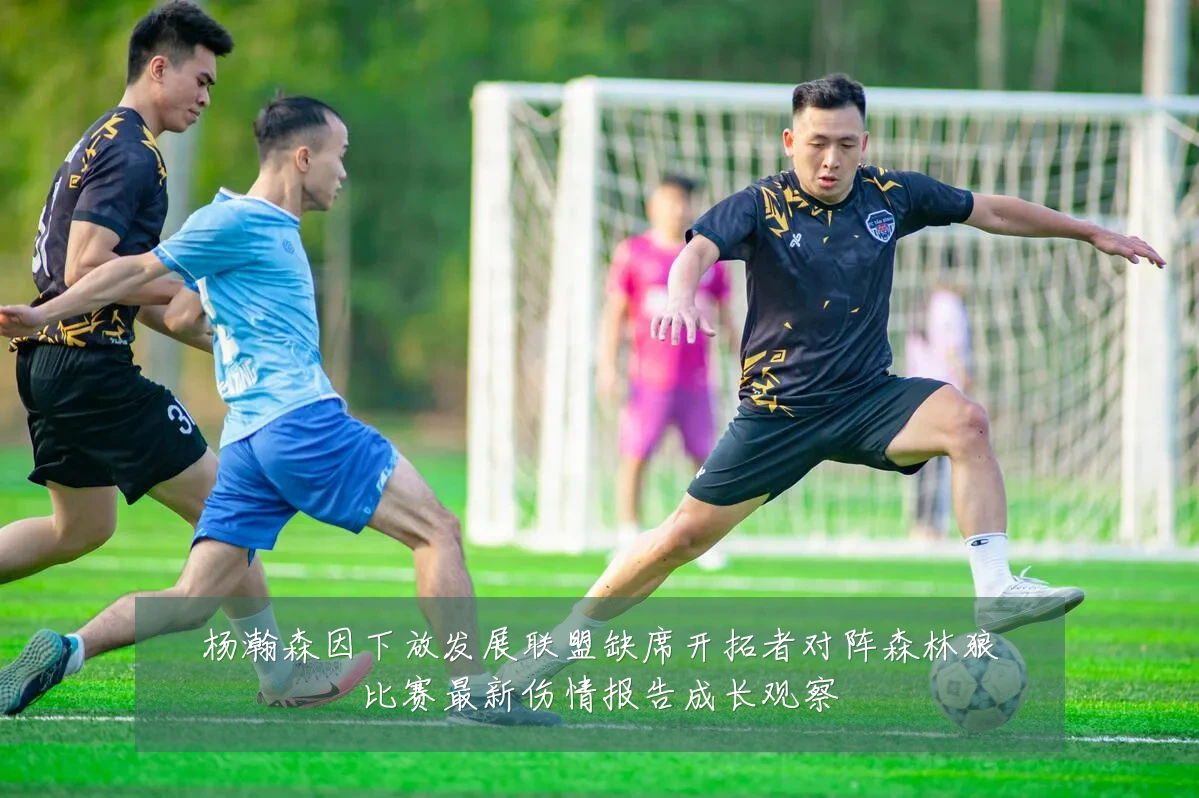 杨瀚森因下放发展联盟缺席开拓者对阵森林狼比赛最新伤情报告成长观察